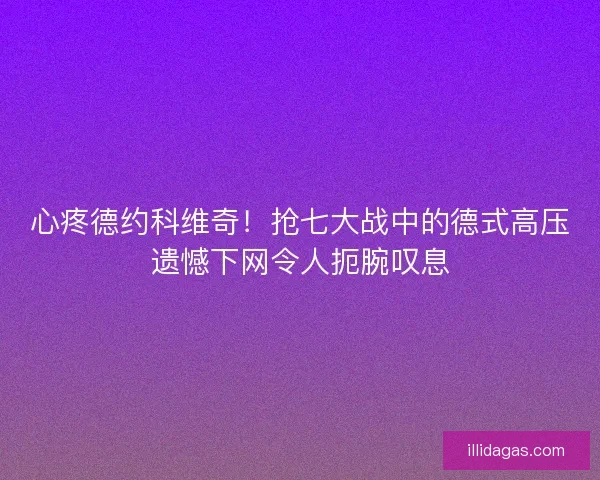 心疼德约科维奇！抢七大战中的德式高压遗憾下网令人扼腕叹息