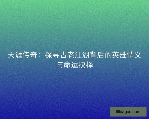 天涯传奇：探寻古老江湖背后的英雄情义与命运抉择