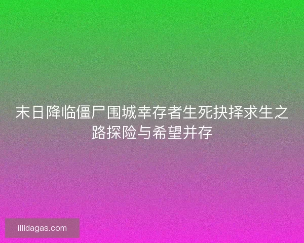 末日降临僵尸围城幸存者生死抉择求生之路探险与希望并存