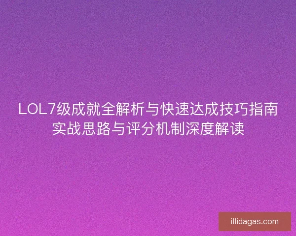 LOL7级成就全解析与快速达成技巧指南实战思路与评分机制深度解读