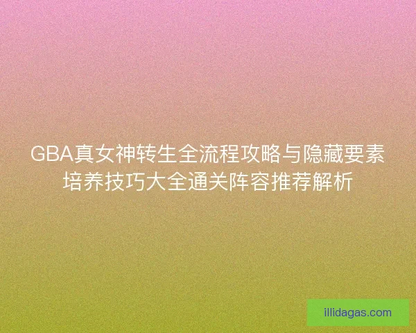 GBA真女神转生全流程攻略与隐藏要素培养技巧大全通关阵容推荐解析