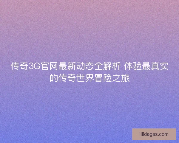 传奇3G官网最新动态全解析 体验最真实的传奇世界冒险之旅