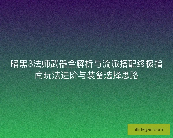 暗黑3法师武器全解析与流派搭配终极指南玩法进阶与装备选择思路