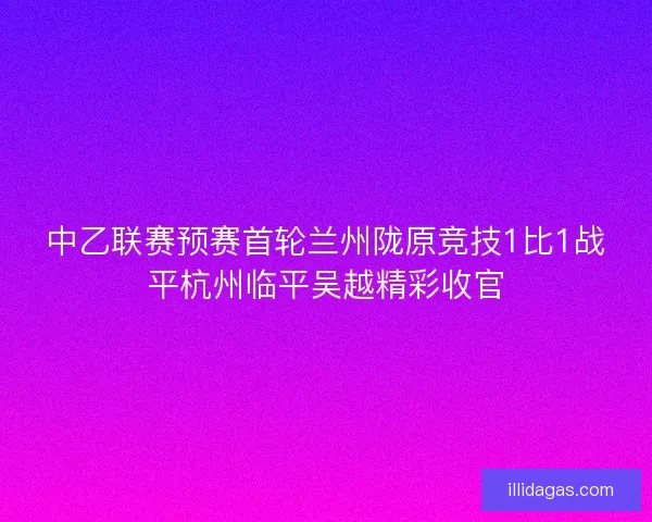 中乙联赛预赛首轮兰州陇原竞技1比1战平杭州临平吴越精彩收官