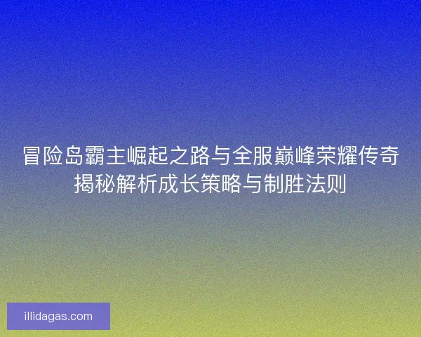 冒险岛霸主崛起之路与全服巅峰荣耀传奇揭秘解析成长策略与制胜法则