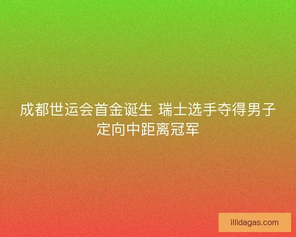 成都世运会首金诞生 瑞士选手夺得男子定向中距离冠军